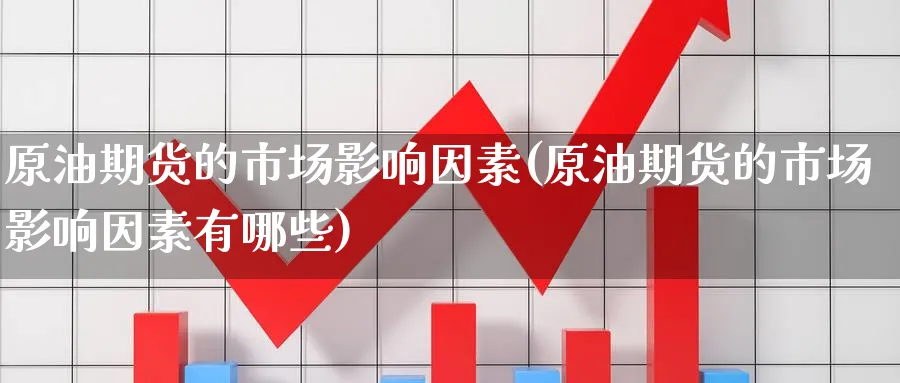 原油期货的市场影响因素(原油期货的市场影响因素有哪些)