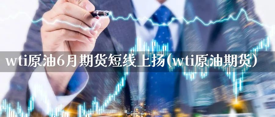wti原油6月期货短线上扬(wti原油期货)