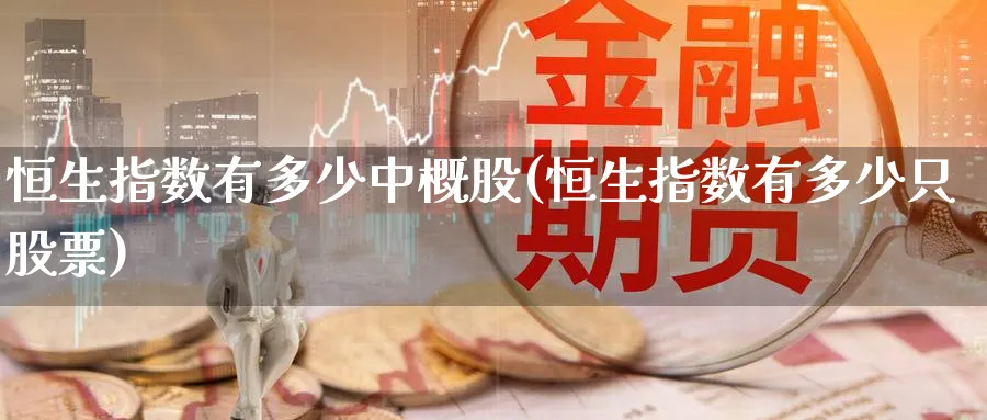 恒生指数有多少中概股(恒生指数有多少只股票)