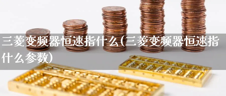三菱变频器恒速指什么(三菱变频器恒速指什么参数)_https://www.lytzg.com_原油期货学院_第1张