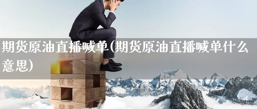 期货原油直播喊单(期货原油直播喊单什么意思)