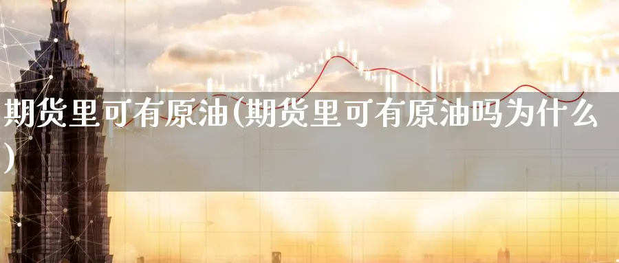 期货里可有原油(期货里可有原油吗为什么)