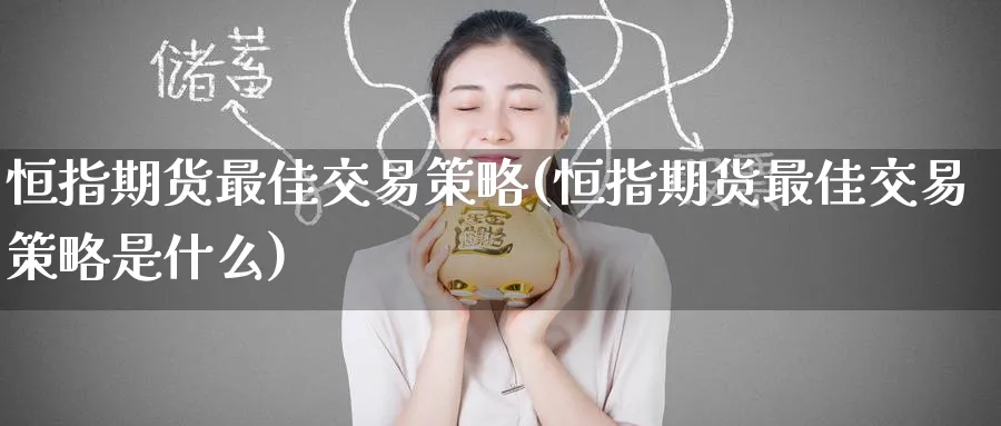 恒指期货最佳交易策略(恒指期货最佳交易策略是什么)
