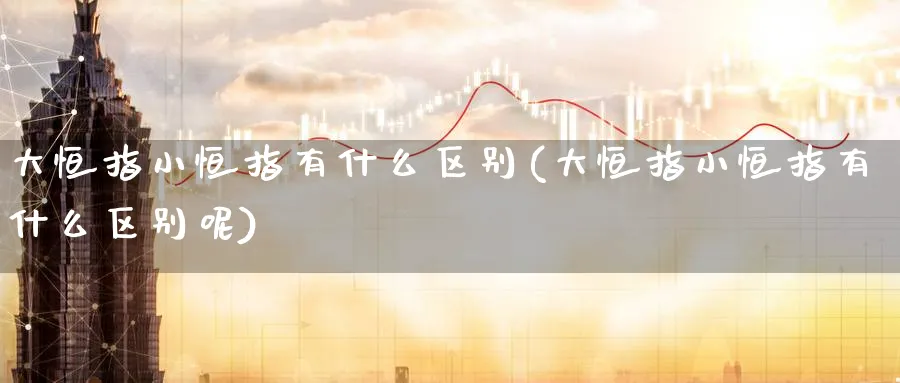 大恒指小恒指有什么区别(大恒指小恒指有什么区别呢)
