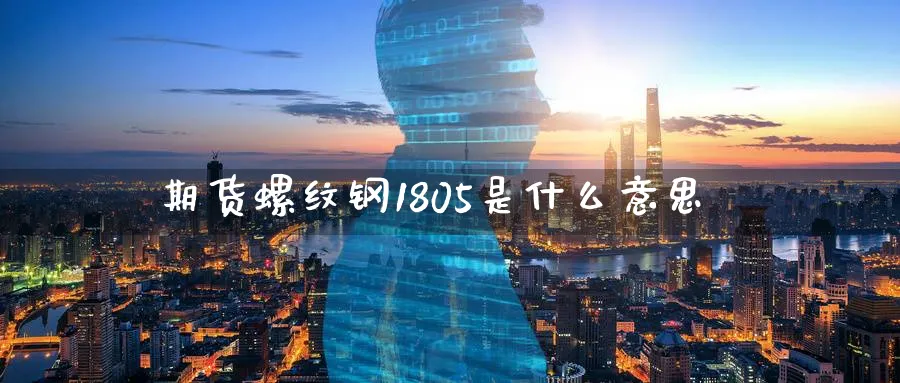 期货螺纹钢1805是什么意思
