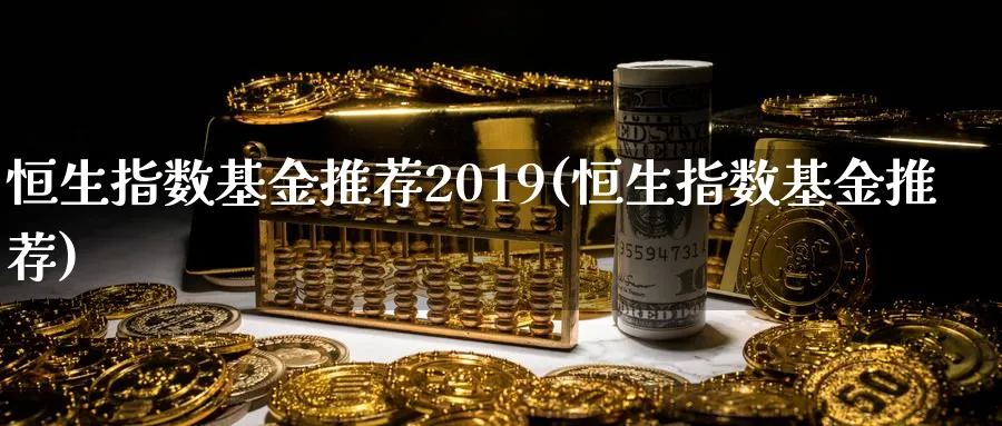 恒生指数基金推荐2019(恒生指数基金推荐)