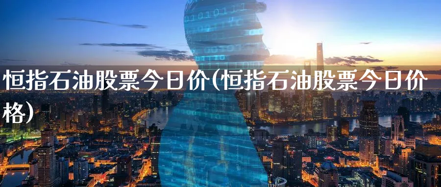 恒指石油股票今日价(恒指石油股票今日价格)