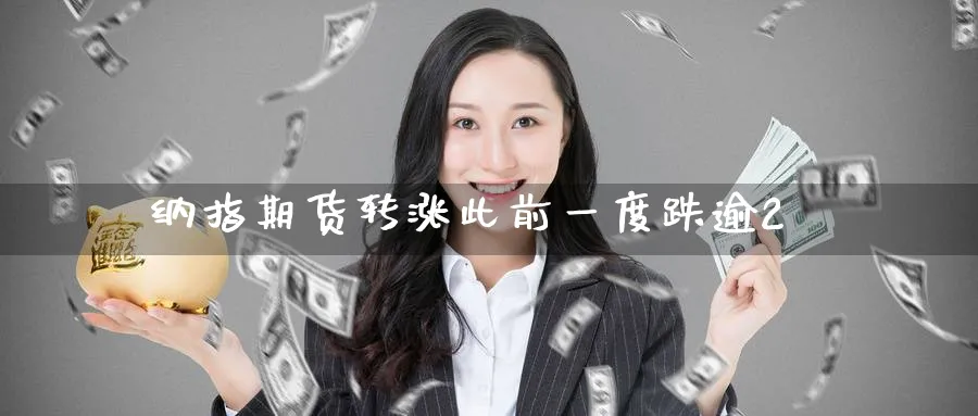 纳指期货转涨此前一度跌逾2