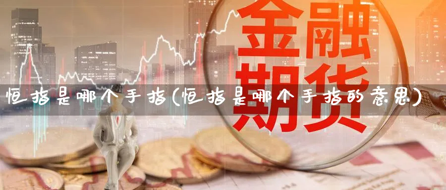 恒指是哪个手指(恒指是哪个手指的意思)