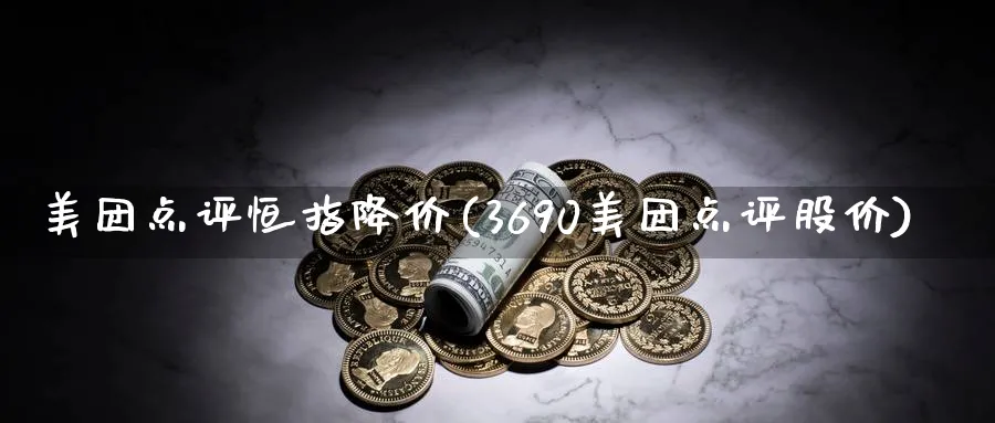 美团点评恒指降价(3690美团点评股价)
