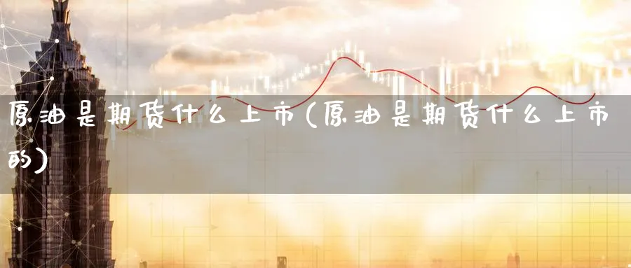 原油是期货什么上市(原油是期货什么上市的)