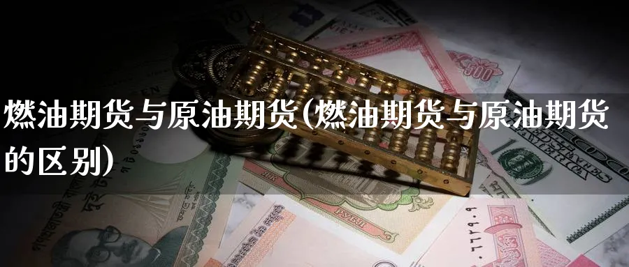 燃油期货与原油期货(燃油期货与原油期货的区别)