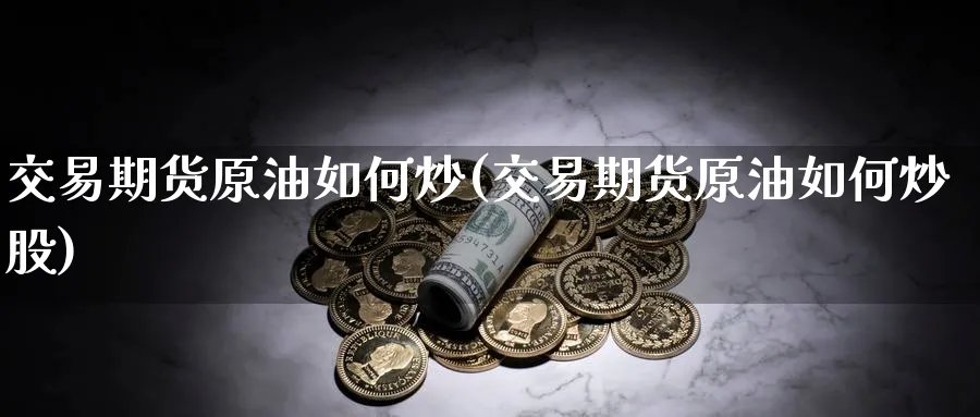 交易期货原油如何炒(交易期货原油如何炒股)