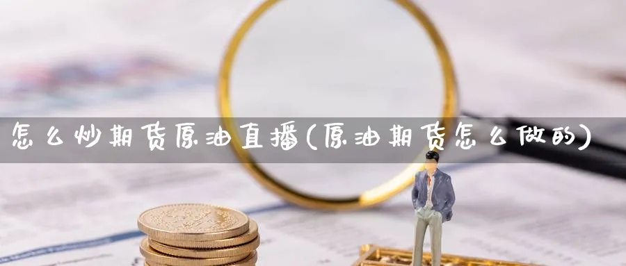 怎么炒期货原油直播(原油期货怎么做的)