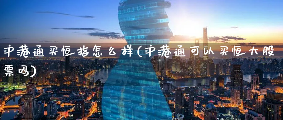 沪港通买恒指怎么样(沪港通可以买恒大股票吗)_https://www.lytzg.com_原油直播室_第1张