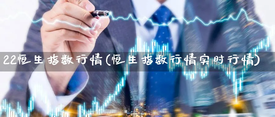 22恒生指数行情(恒生指数行情实时行情)