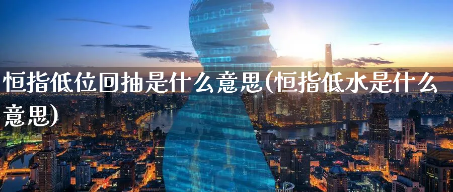 恒指低位回抽是什么意思(恒指低水是什么意思)_https://www.lytzg.com_原油直播室_第1张