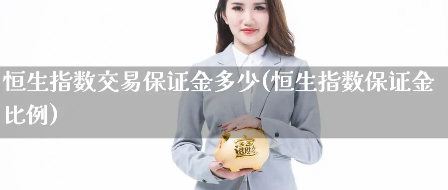 恒生指数交易保证金多少(恒生指数保证金比例)
