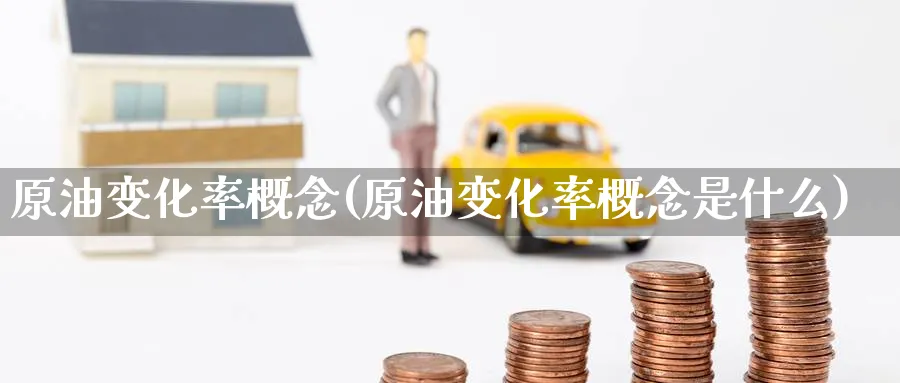 原油变化率概念(原油变化率概念是什么)
