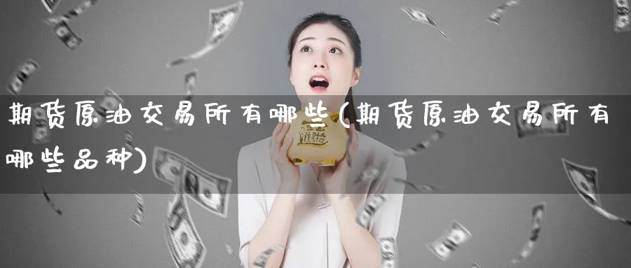 期货原油交易所有哪些(期货原油交易所有哪些品种)
