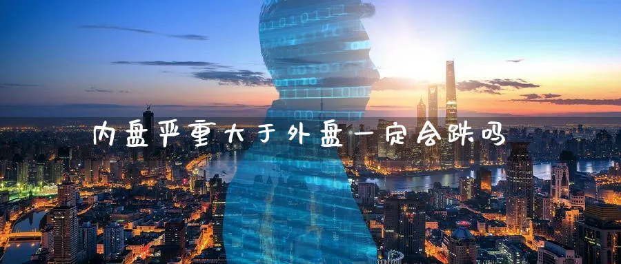 内盘严重大于外盘一定会跌吗