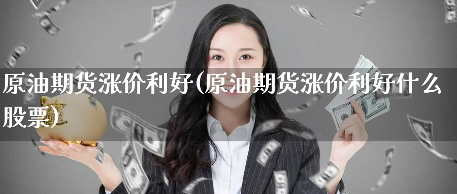 原油期货涨价利好(原油期货涨价利好什么股票)