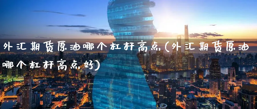 外汇期货原油哪个杠杆高点(外汇期货原油哪个杠杆高点好)