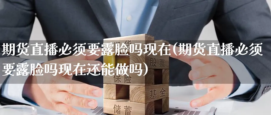 期货直播必须要露脸吗现在(期货直播必须要露脸吗现在还能)