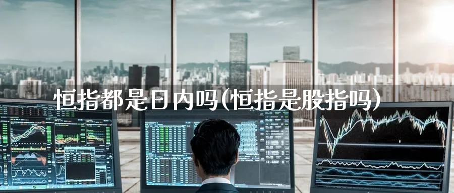 恒指都是日内吗(恒指是股指吗)