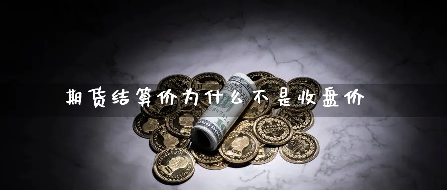 期货结算价为什么不是收盘价