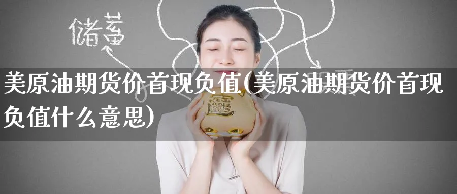 美原油期货价首现负值(美原油期货价首现负值什么意思)