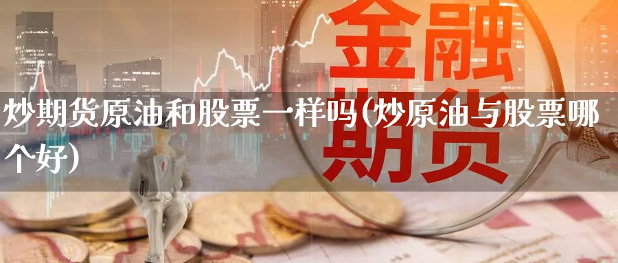 炒期货原油和股票一样吗(炒原油与股票哪个好)