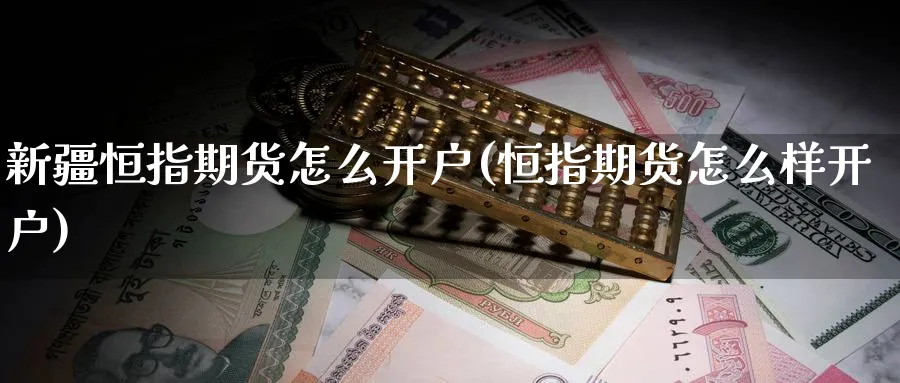 新疆恒指期货怎么开户(恒指期货怎么样开户)