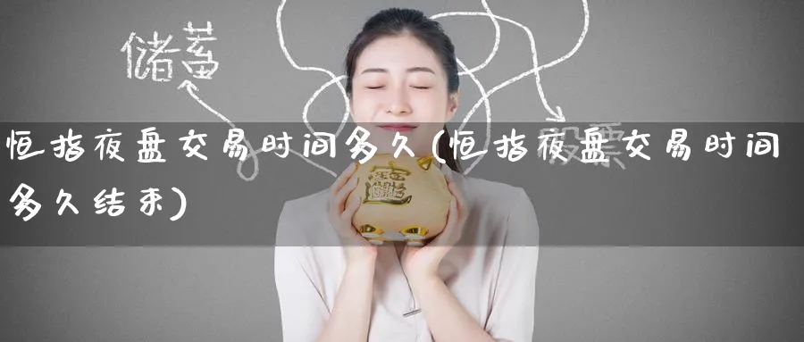 恒指夜盘交易时间多久(恒指夜盘交易时间多久结束)