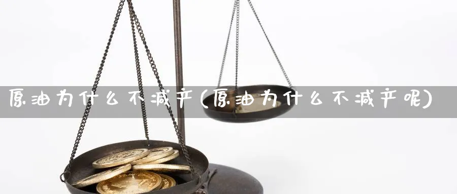原油为什么不减产(原油为什么不减产呢)