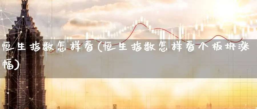 恒生指数怎样看(恒生指数怎样看个板块涨幅)