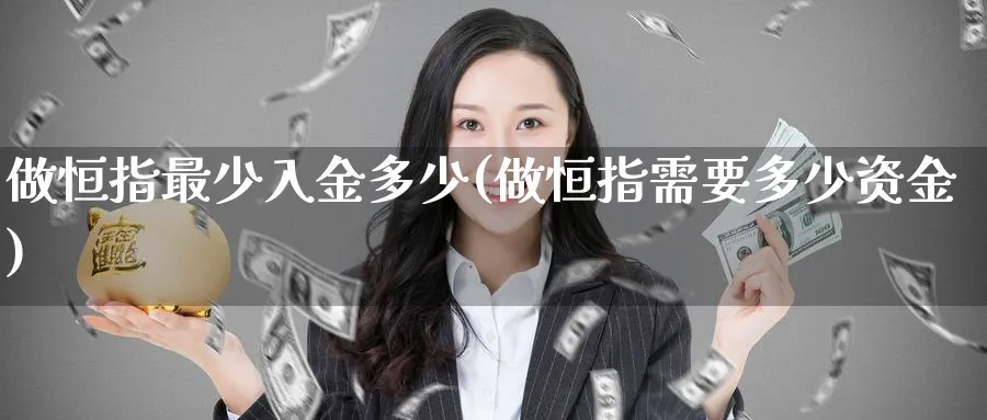 做恒指最少入金多少(做恒指需要多少资金)_https://www.lytzg.com_美原油期货_第1张