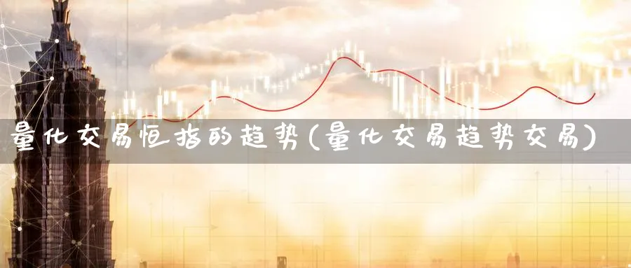 量化交易恒指的趋势(量化交易趋势交易)
