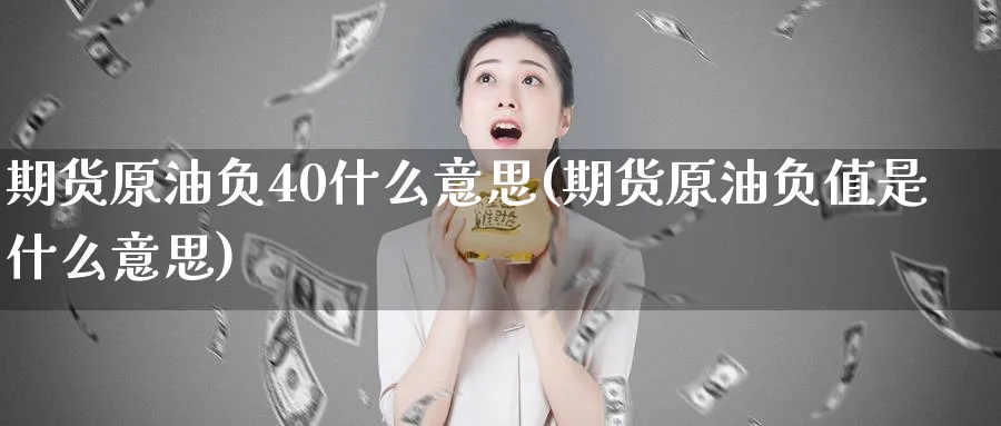 期货原油负40什么意思(期货原油负值是什么意思)