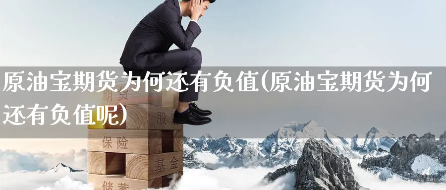 原油宝期货为何还有负值(原油宝期货为何还有负值呢)