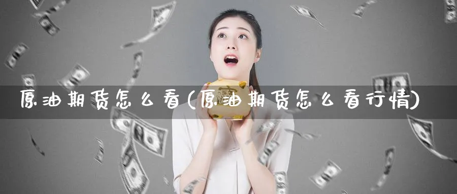 原油期货怎么看(原油期货怎么看行情)