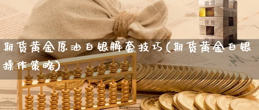 期货黄金原油白银解套技巧(期货黄金白银操作策略)