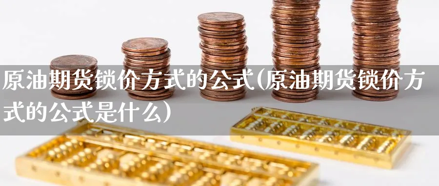 原油期货锁价方式的公式(原油期货锁价方式的公式是什么)