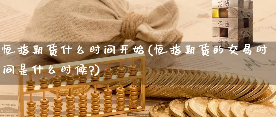 恒指期货什么时间开始(恒指期货的交易时间是什么时候?)_https://www.lytzg.com_原油期货学院_第1张