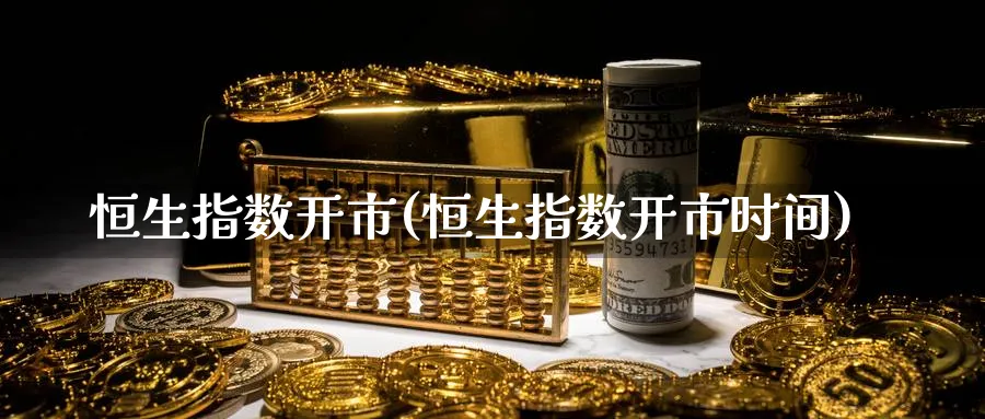 恒生指数开市(恒生指数开市时间)