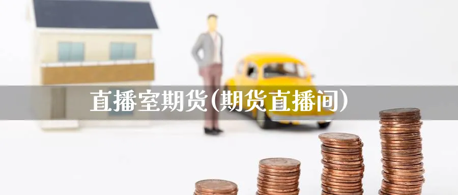 直播室期货(期货直播间)