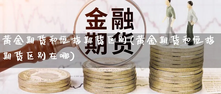 黄金期货和恒指期货区别(黄金期货和恒指期货区别在哪)