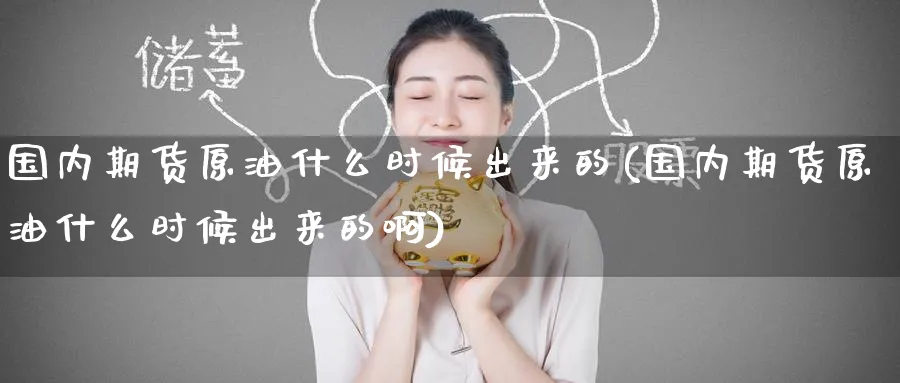 国内期货原油什么时候出来的(国内期货原油什么时候出来的啊)