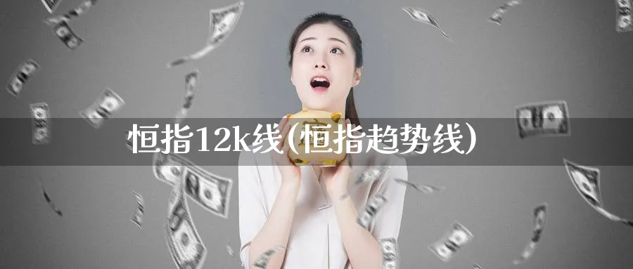 恒指12k线(恒指趋势线)