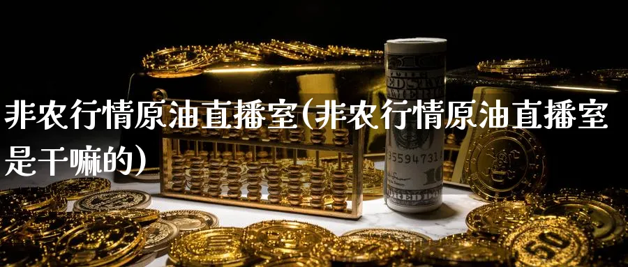 非农行情原油直播室(非农行情原油直播室是)